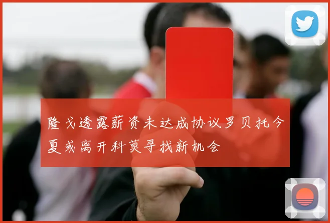 隆戈透露薪资未达成协议罗贝托今夏或离开科莫寻找新机会