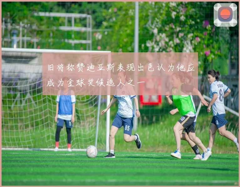 旧将称赞迪亚斯表现出色认为他应成为金球奖候选人之一
