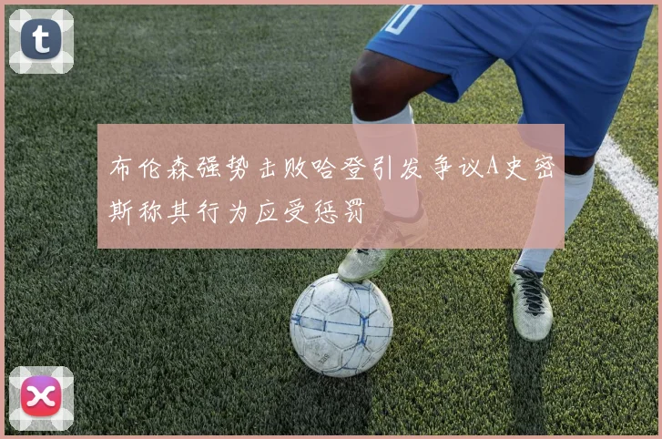 布伦森强势击败哈登引发争议A史密斯称其行为应受惩罚