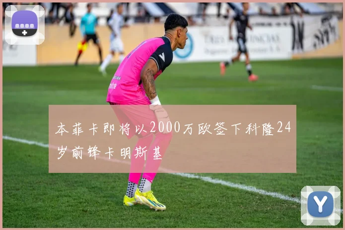 本菲卡即将以2000万欧签下科隆24岁前锋卡明斯基