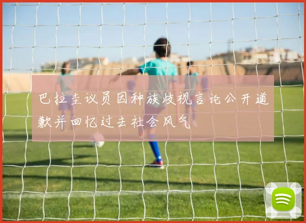 巴拉圭议员因种族歧视言论公开道歉并回忆过去社会风气