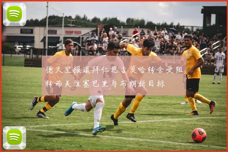 德天空报道拜仁恩古莫哈转会受阻转而关注塞巴里与布朗新目标
